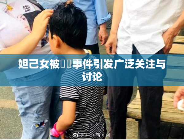 妲己女被❌‌事件引发广泛关注与讨论