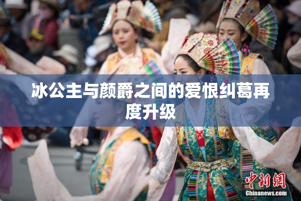 冰公主与颜爵之间的爱恨纠葛再度升级
