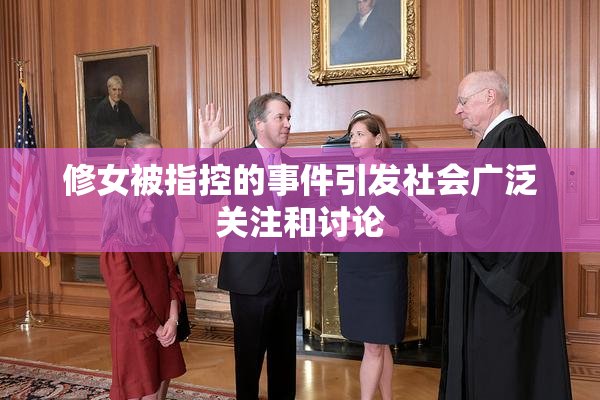 修女被指控的事件引发社会广泛关注和讨论