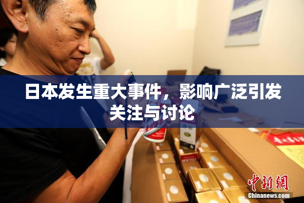 日本发生重大事件，影响广泛引发关注与讨论