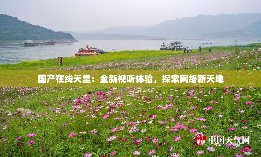 国产在线天堂：全新视听体验，探索网络新天地
