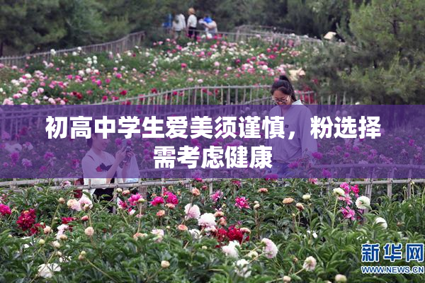初高中学生爱美须谨慎，粉选择需考虑健康