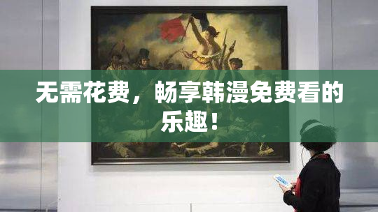 无需花费，畅享韩漫免费看的乐趣！