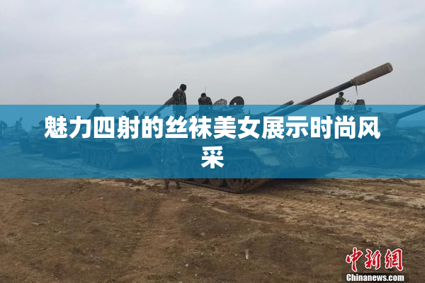 魅力四射的丝袜美女展示时尚风采