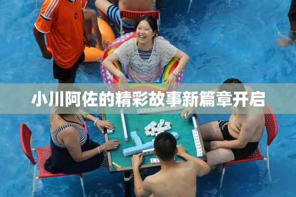 小川阿佐的精彩故事新篇章开启