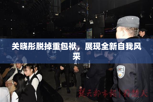关晓彤脱掉重包袱，展现全新自我风采