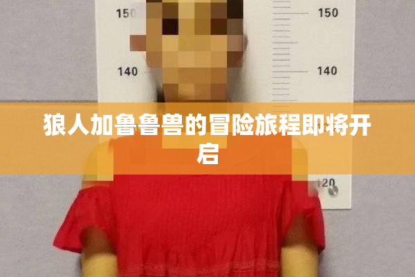 狼人加鲁鲁兽的冒险旅程即将开启