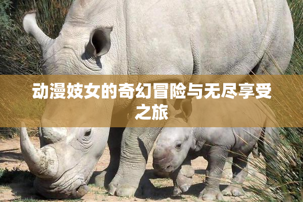 动漫妓女的奇幻冒险与无尽享受之旅