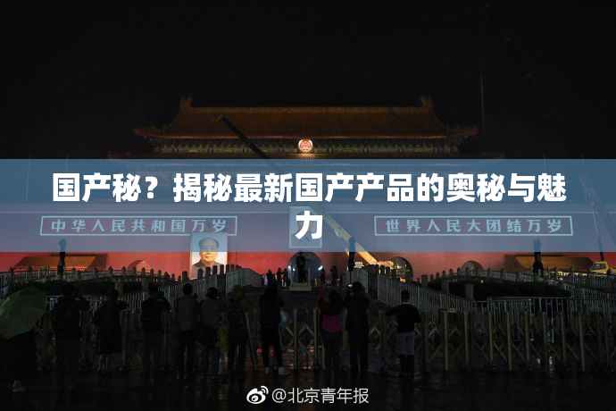 国产秘？揭秘最新国产产品的奥秘与魅力