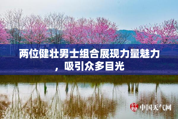 两位健壮男士组合展现力量魅力，吸引众多目光