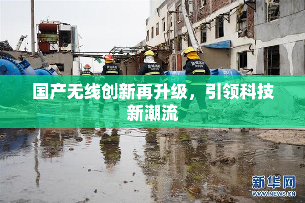 国产无线创新再升级，引领科技新潮流