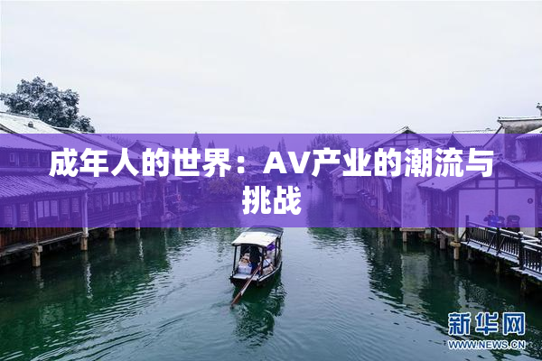 成年人的世界：AV产业的潮流与挑战