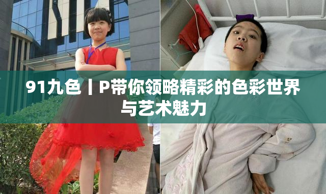 91九色丨P带你领略精彩的色彩世界与艺术魅力
