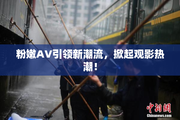 粉嫩AV引领新潮流，掀起观影热潮！