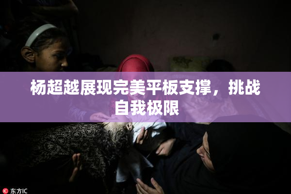 杨超越展现完美平板支撑，挑战自我极限