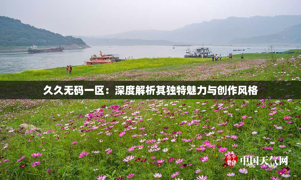 久久无码一区：深度解析其独特魅力与创作风格
