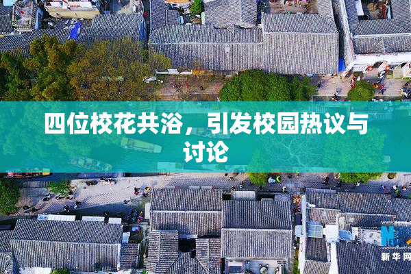 四位校花共浴，引发校园热议与讨论