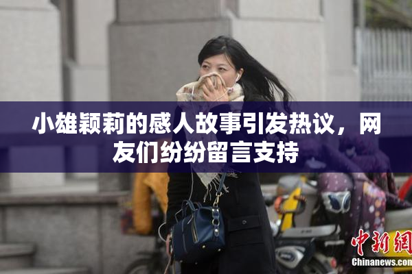 小雄颖莉的感人故事引发热议，网友们纷纷留言支持