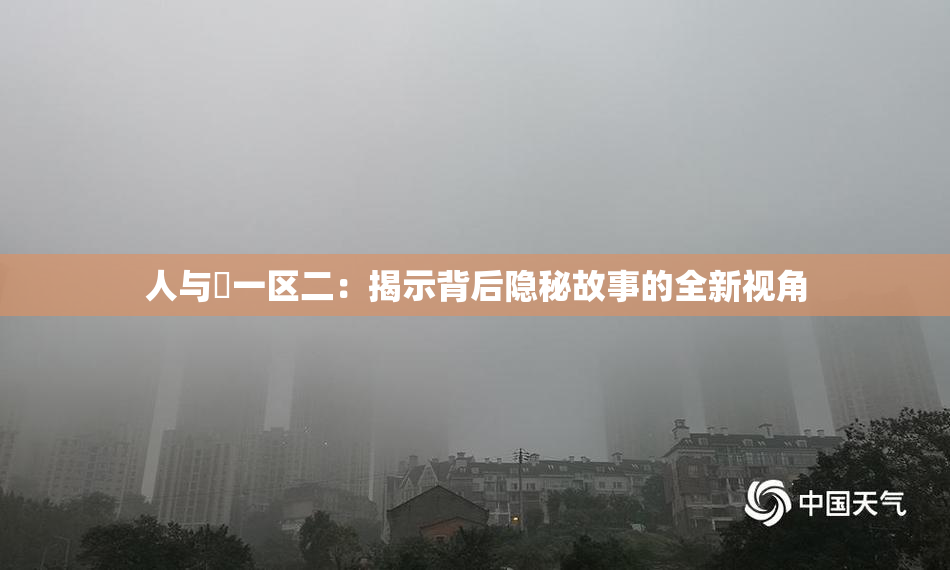 人与嘼一区二：揭示背后隐秘故事的全新视角