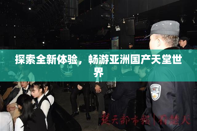 探索全新体验，畅游亚洲国产天堂世界