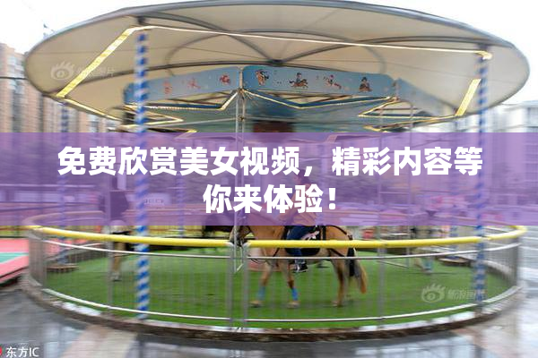 免费欣赏美女视频，精彩内容等你来体验！