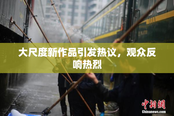 大尺度新作品引发热议，观众反响热烈