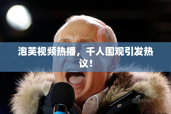 泡芙视频热播，千人围观引发热议！