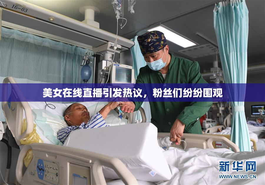 美女在线直播引发热议，粉丝们纷纷围观