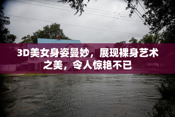 3D美女身姿曼妙，展现裸身艺术之美，令人惊艳不已