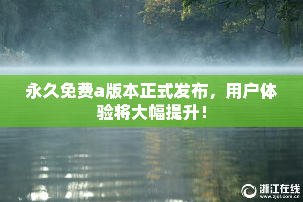 永久免费a版本正式发布，用户体验将大幅提升！