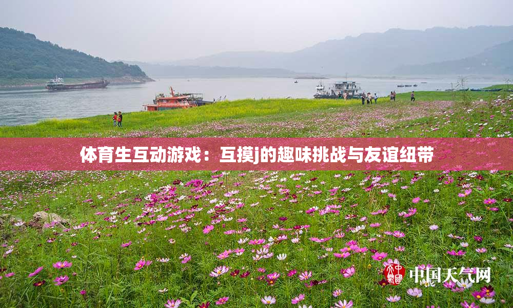 体育生互动游戏：互摸j的趣味挑战与友谊纽带