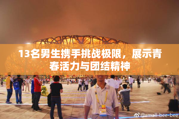 13名男生携手挑战极限，展示青春活力与团结精神