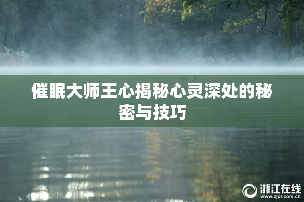 催眠大师王心揭秘心灵深处的秘密与技巧