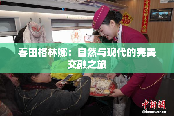 春田格林娜：自然与现代的完美交融之旅