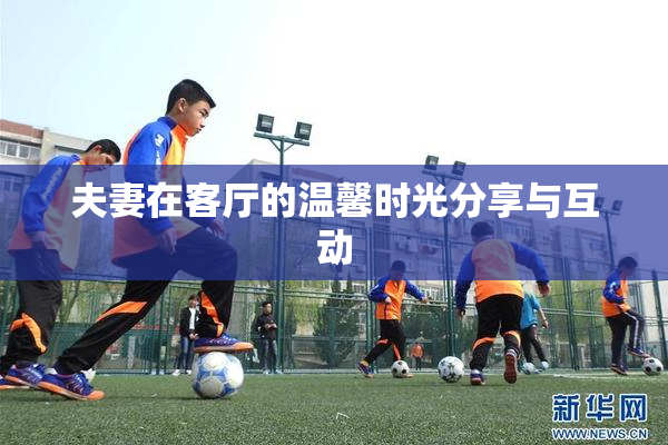 夫妻在客厅的温馨时光分享与互动