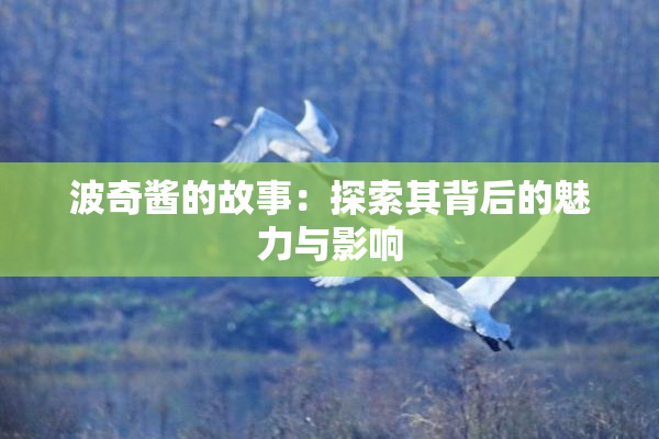 波奇酱的故事：探索其背后的魅力与影响