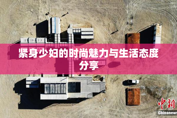 紧身少妇的时尚魅力与生活态度分享