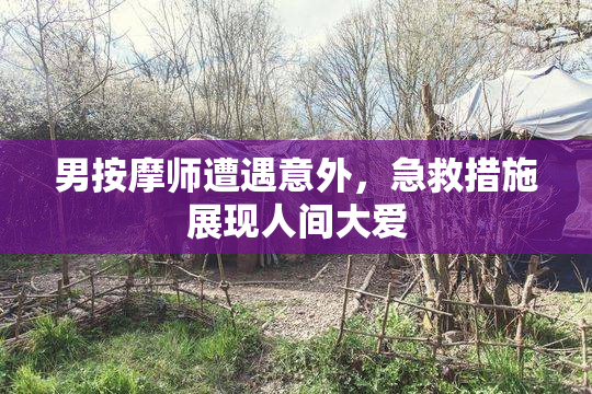 男按摩师遭遇意外，急救措施展现人间大爱