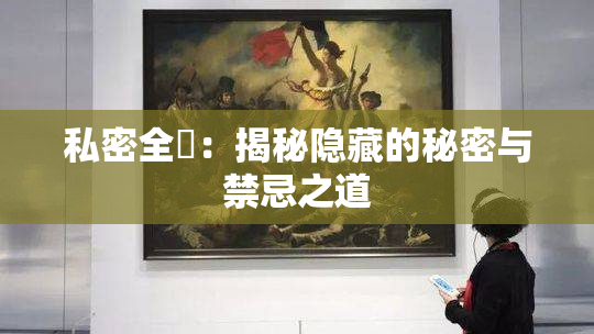 私密全婐：揭秘隐藏的秘密与禁忌之道
