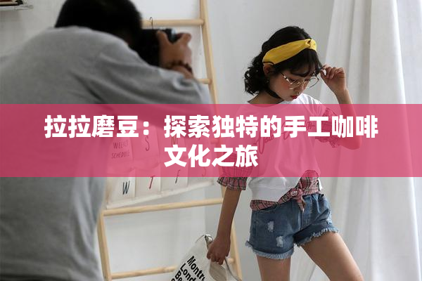 拉拉磨豆：探索独特的手工咖啡文化之旅