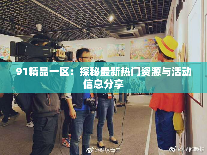 91精品一区：探秘最新热门资源与活动信息分享