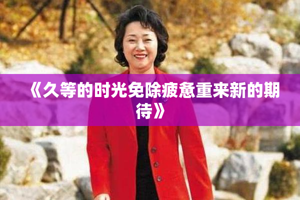 《久等的时光免除疲惫重来新的期待》