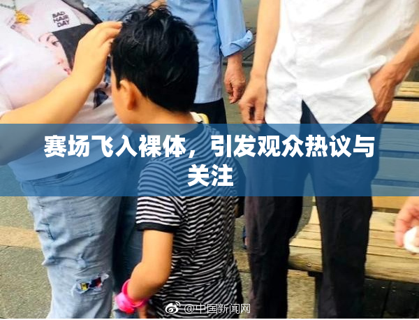 赛场飞入裸体，引发观众热议与关注