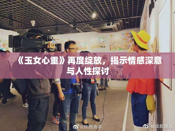 《玉女心重》再度绽放，揭示情感深意与人性探讨