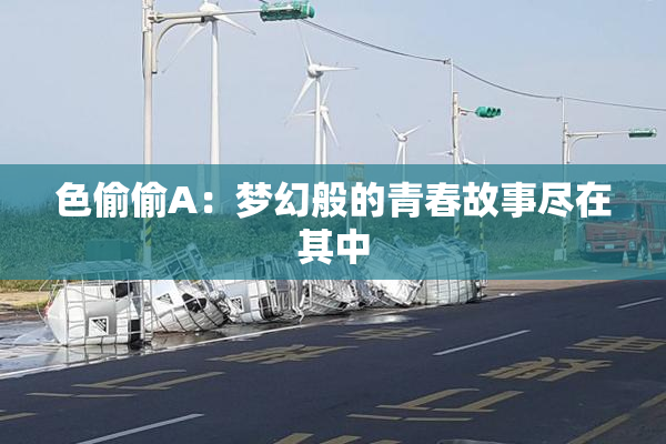色偷偷A：梦幻般的青春故事尽在其中