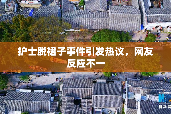 护士脱裙子事件引发热议，网友反应不一