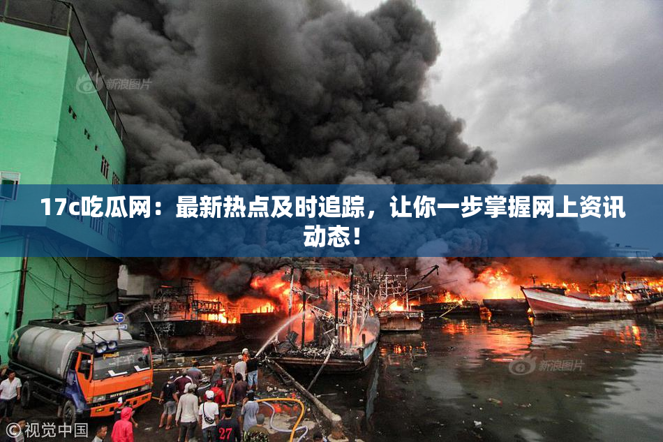 17c吃瓜网：最新热点及时追踪，让你一步掌握网上资讯动态！