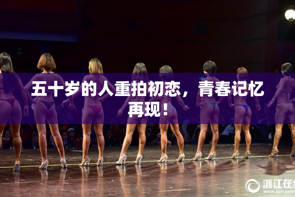 五十岁的人重拍初恋，青春记忆再现！