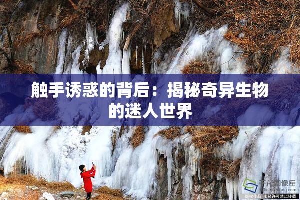 触手诱惑的背后：揭秘奇异生物的迷人世界