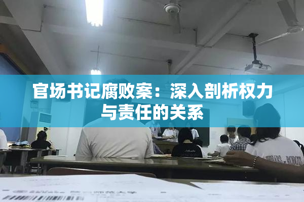 官场书记腐败案：深入剖析权力与责任的关系